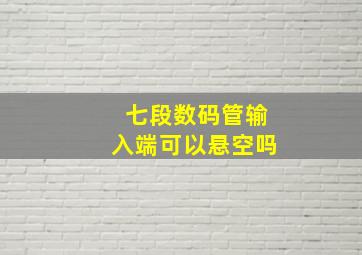 七段数码管输入端可以悬空吗