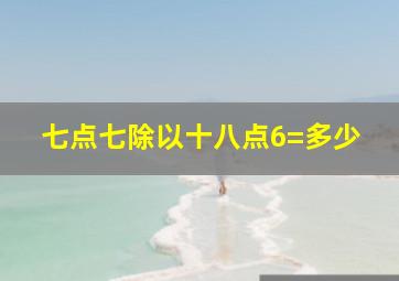 七点七除以十八点6=多少