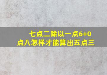 七点二除以一点6+0点八怎样才能算出五点三