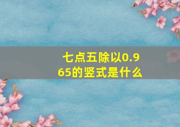 七点五除以0.965的竖式是什么