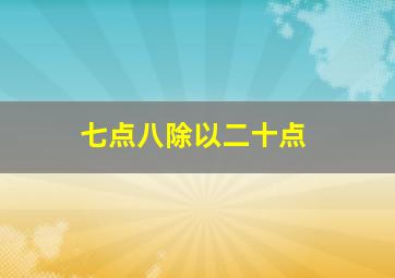 七点八除以二十点