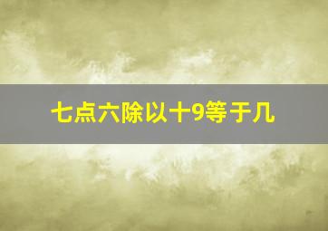 七点六除以十9等于几