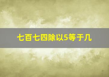 七百七四除以5等于几