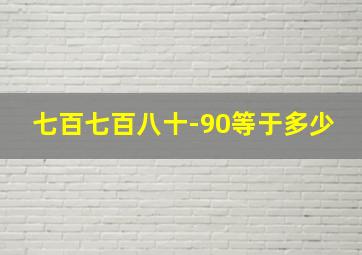 七百七百八十-90等于多少