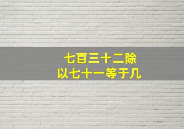 七百三十二除以七十一等于几