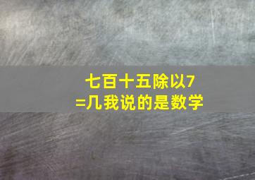 七百十五除以7=几我说的是数学