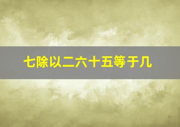 七除以二六十五等于几