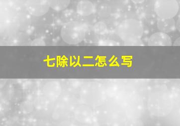 七除以二怎么写