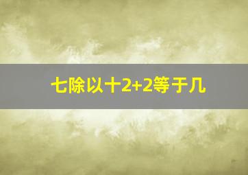 七除以十2+2等于几