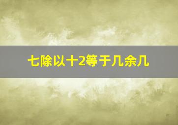 七除以十2等于几余几