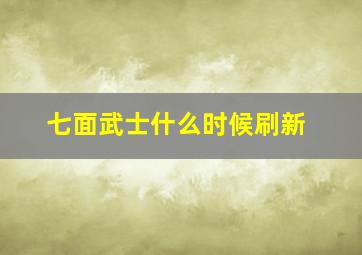 七面武士什么时候刷新