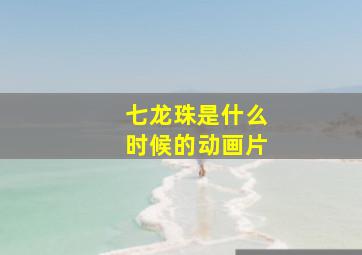 七龙珠是什么时候的动画片