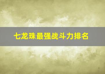 七龙珠最强战斗力排名