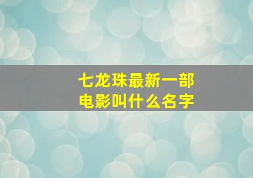 七龙珠最新一部电影叫什么名字