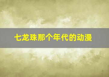 七龙珠那个年代的动漫