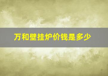 万和壁挂炉价钱是多少