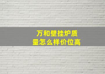 万和壁挂炉质量怎么样价位高