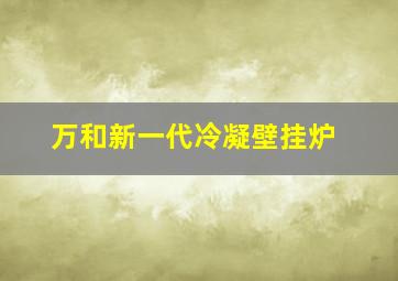 万和新一代冷凝壁挂炉