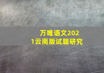 万唯语文2021云南版试题研究