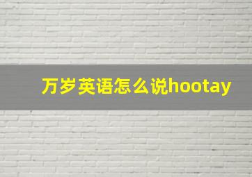 万岁英语怎么说hootay