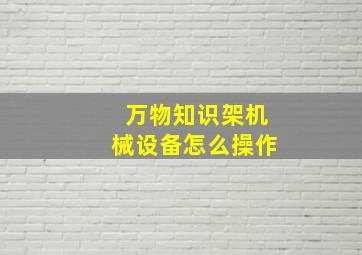 万物知识架机械设备怎么操作