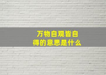 万物自观皆自得的意思是什么