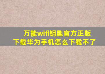 万能wifi钥匙官方正版下载华为手机怎么下载不了