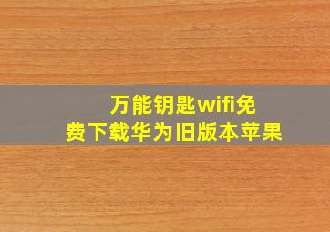 万能钥匙wifi免费下载华为旧版本苹果