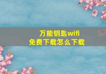 万能钥匙wifi免费下载怎么下载