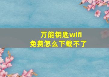 万能钥匙wifi免费怎么下载不了