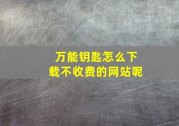 万能钥匙怎么下载不收费的网站呢