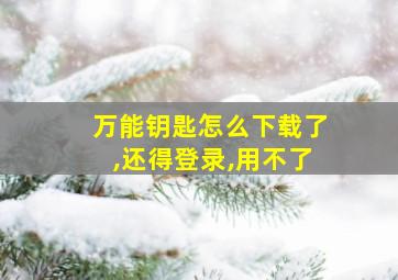 万能钥匙怎么下载了,还得登录,用不了