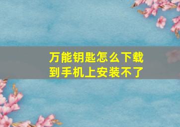 万能钥匙怎么下载到手机上安装不了