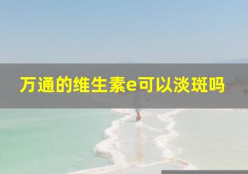 万通的维生素e可以淡斑吗