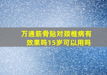 万通筋骨贴对颈椎病有效果吗15岁可以用吗