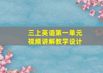 三上英语第一单元视频讲解教学设计