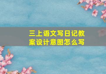 三上语文写日记教案设计意图怎么写