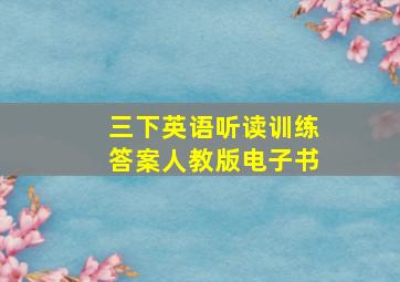 三下英语听读训练答案人教版电子书