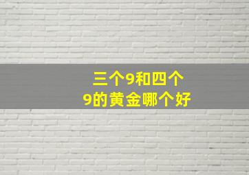 三个9和四个9的黄金哪个好