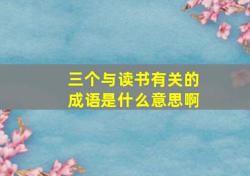 三个与读书有关的成语是什么意思啊