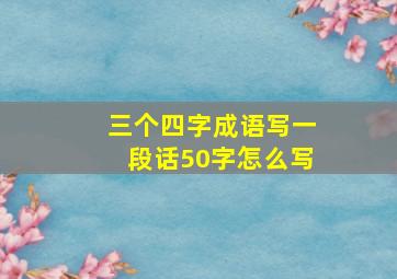 三个四字成语写一段话50字怎么写