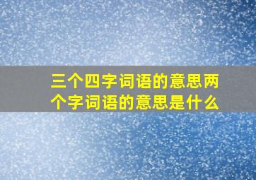 三个四字词语的意思两个字词语的意思是什么