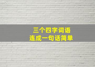 三个四字词语连成一句话简单