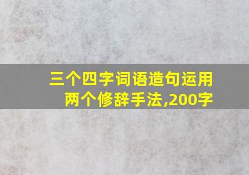 三个四字词语造句运用两个修辞手法,200字