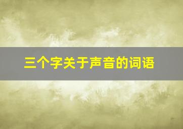 三个字关于声音的词语