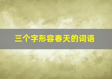 三个字形容春天的词语