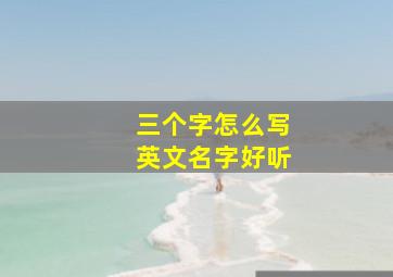 三个字怎么写英文名字好听