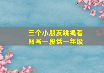 三个小朋友跳绳看图写一段话一年级