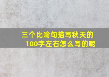 三个比喻句描写秋天的100字左右怎么写的呢