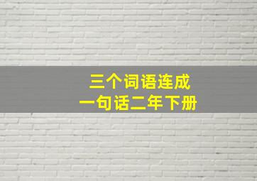 三个词语连成一句话二年下册